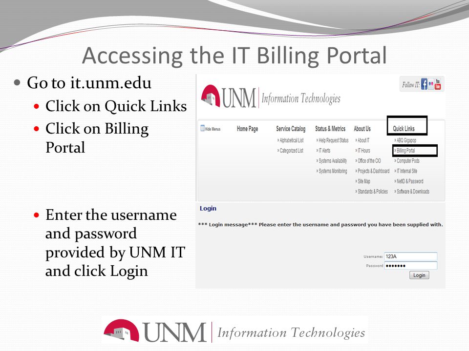 Accessing the IT Billing Portal Go to it.unm.edu Click on Quick Links Click on Billing Portal Enter the username and password provided by UNM IT and click Login