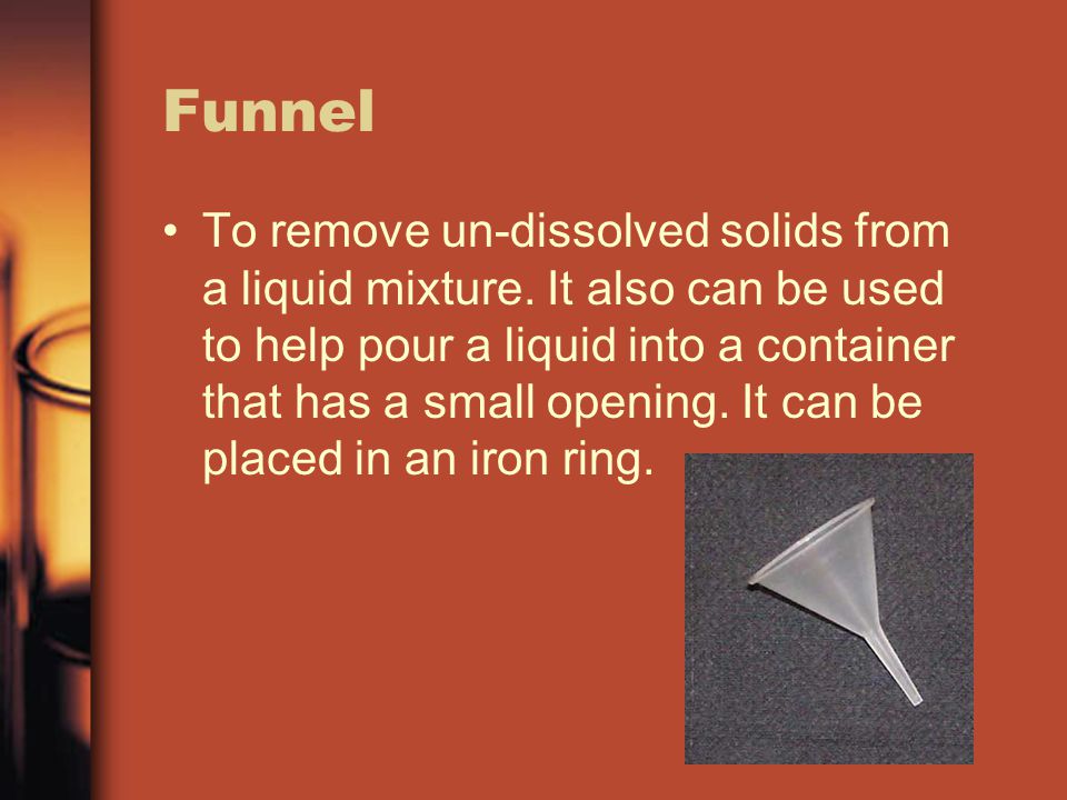 Funnel To remove un-dissolved solids from a liquid mixture.