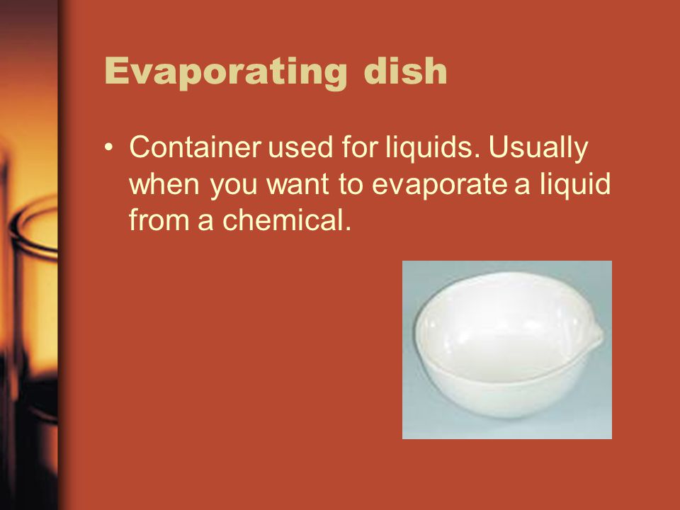 Evaporating dish Container used for liquids.
