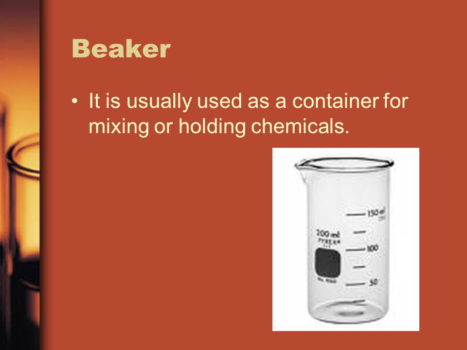 Beaker It is usually used as a container for mixing or holding chemicals.