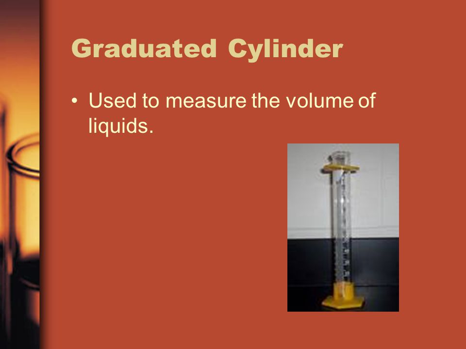 Graduated Cylinder Used to measure the volume of liquids.