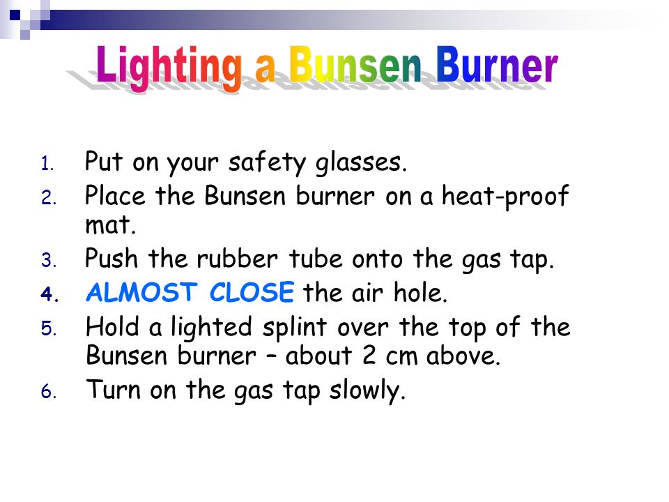 1. Put on your safety glasses. 2. Place the Bunsen burner on a heat-proof mat.