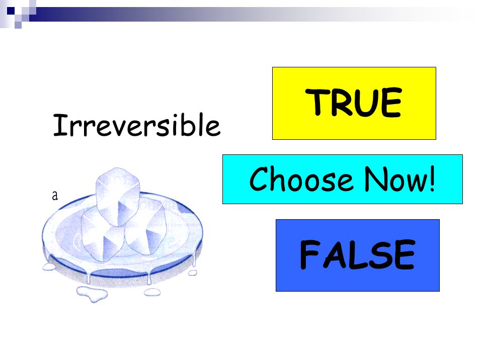 Irreversible TRUE FALSE Choose Now!