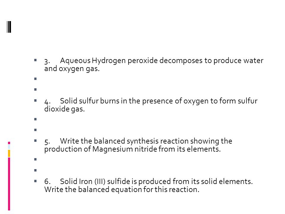 Chapter 8 1 Warm Up What Is A Chemical Reaction 2 Write The Balanced Equation For This Reaction 3 Aqueous Hydrogen Peroxide Decomposes To Produce Water And Oxygen Gas