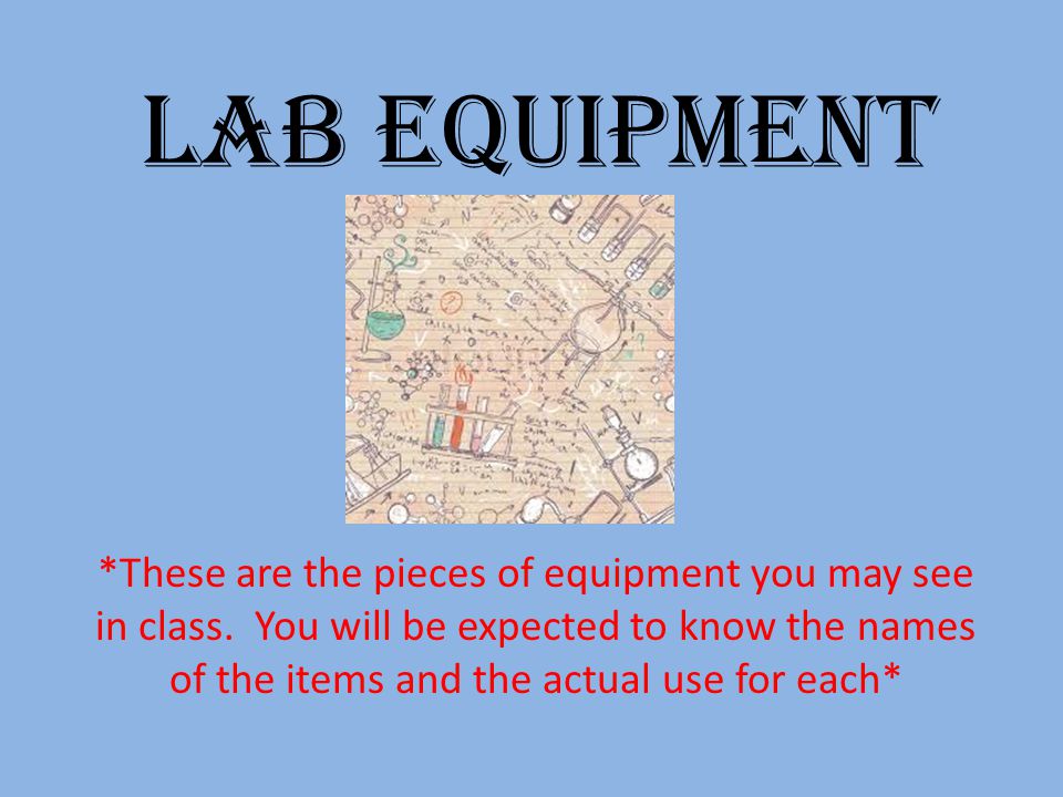 Lab Equipment *These are the pieces of equipment you may see in class.