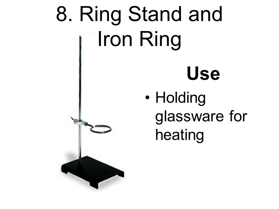 8. Ring Stand and Iron Ring Use Holding glassware for heating