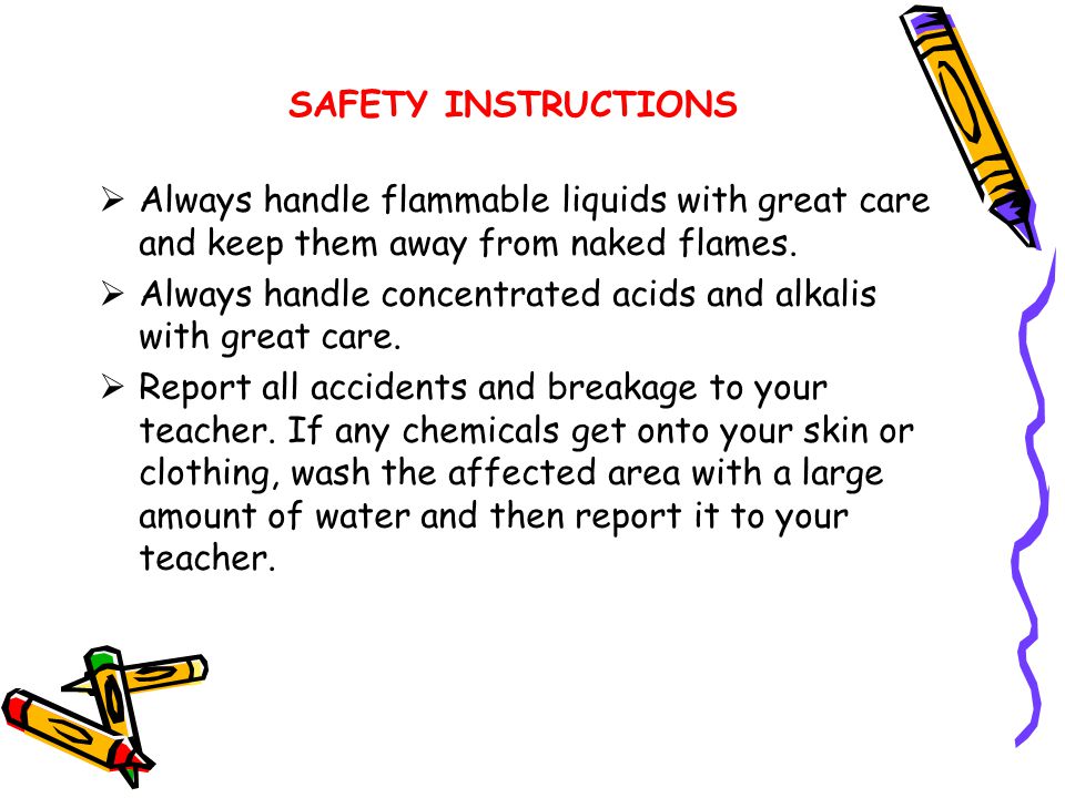 SAFETY INSTRUCTIONS  Return all laboratory materials and equipment to their proper place  Wash your hands after handling or hazardous materials and before leaving the laboratory  Never run, push or practical jokes of any kind in the laboratory  Use laboratory materials and equipments only as directed