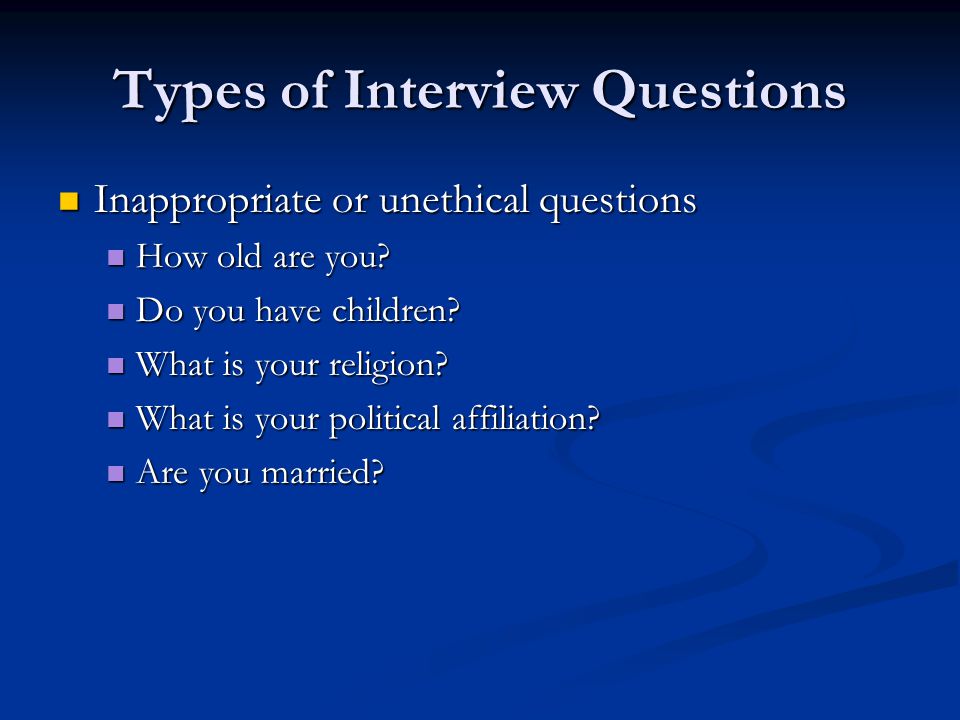 Types of Interview Questions Inappropriate or unethical questions Inappropriate or unethical questions How old are you.