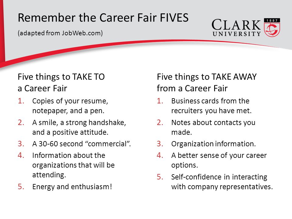 Remember the Career Fair FIVES (adapted from JobWeb.com) Five things to TAKE TO a Career Fair 1.