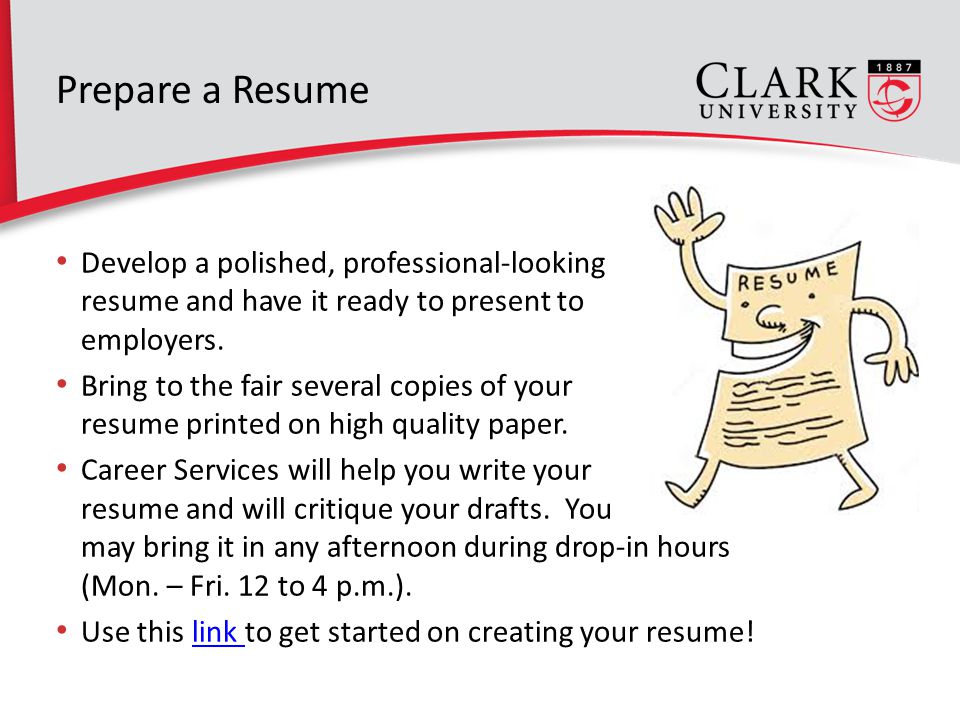 Prepare a Resume Develop a polished, professional-looking resume and have it ready to present to employers.