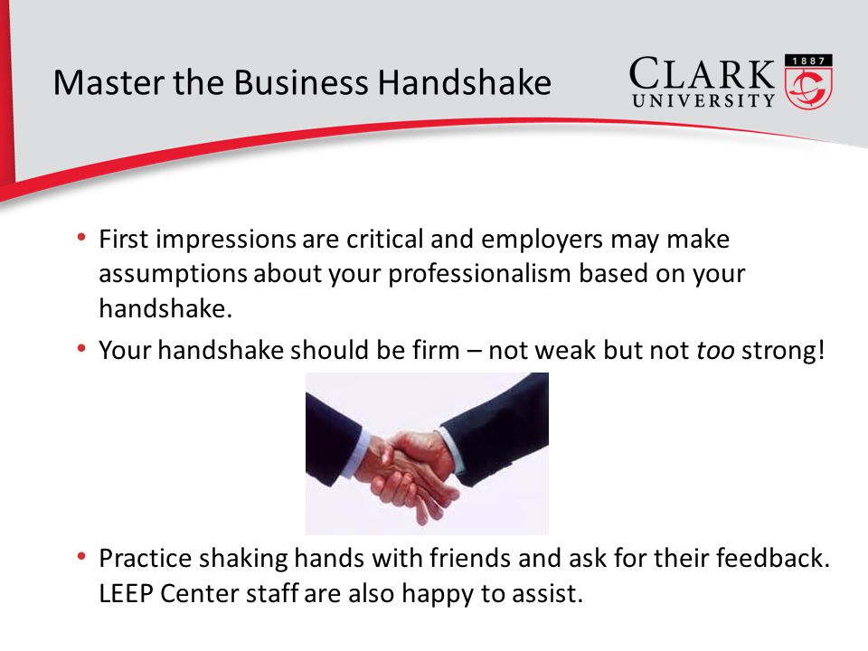Master the Business Handshake First impressions are critical and employers may make assumptions about your professionalism based on your handshake.