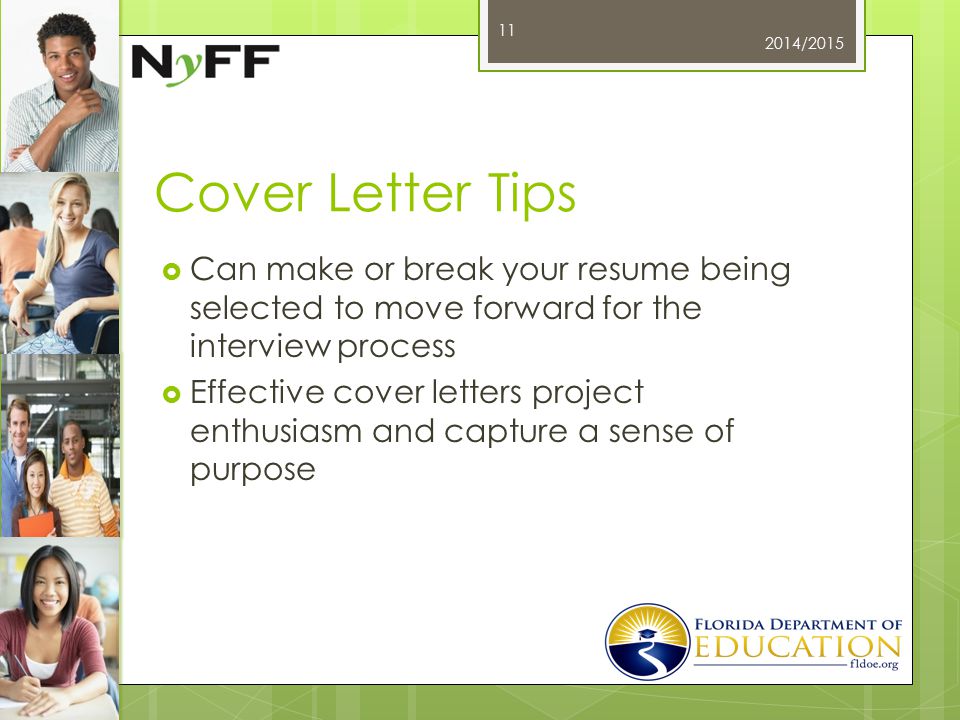 Cover Letter Tips  Can make or break your resume being selected to move forward for the interview process  Effective cover letters project enthusiasm and capture a sense of purpose 2014/