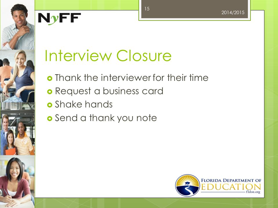 Interview Closure  Thank the interviewer for their time  Request a business card  Shake hands  Send a thank you note 2014/