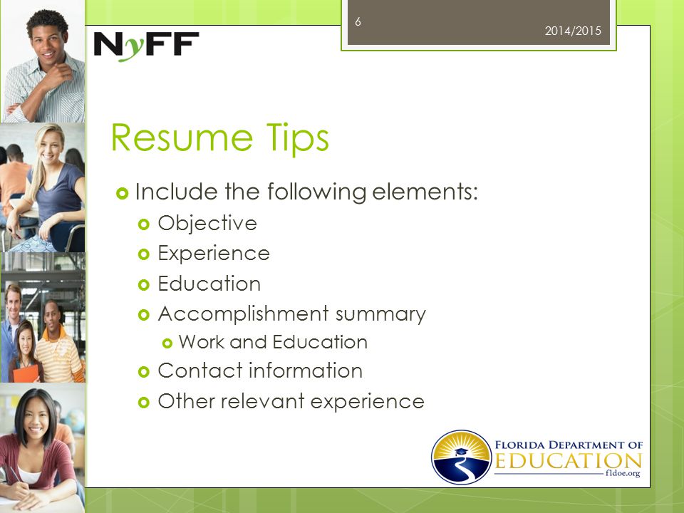 Resume Tips  Include the following elements:  Objective  Experience  Education  Accomplishment summary  Work and Education  Contact information  Other relevant experience 2014/2015 6