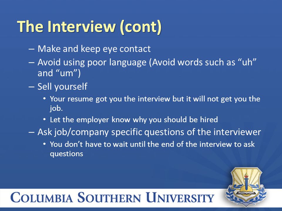 – Make and keep eye contact – Avoid using poor language (Avoid words such as uh and um ) – Sell yourself Your resume got you the interview but it will not get you the job.