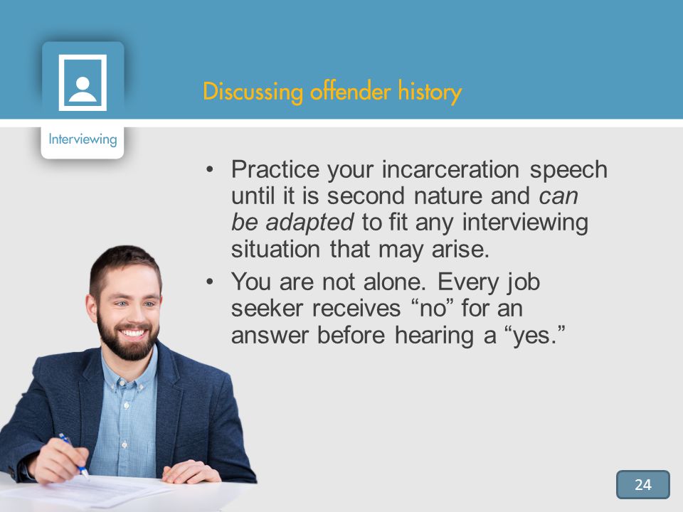 Practice your incarceration speech until it is second nature and can be adapted to fit any interviewing situation that may arise.