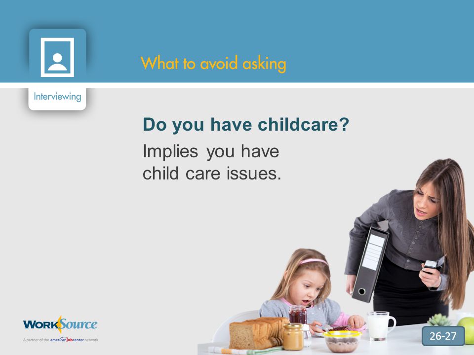 26-27 Do you have childcare Implies you have child care issues.