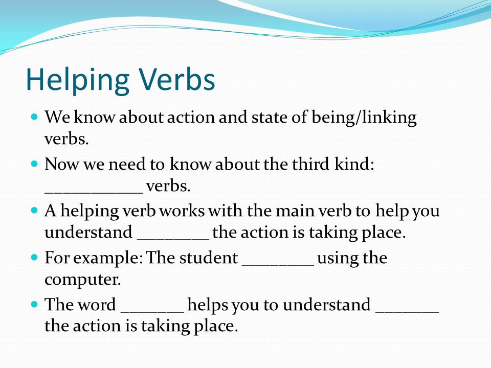 Helping Verbs We know about action and state of being/linking verbs.
