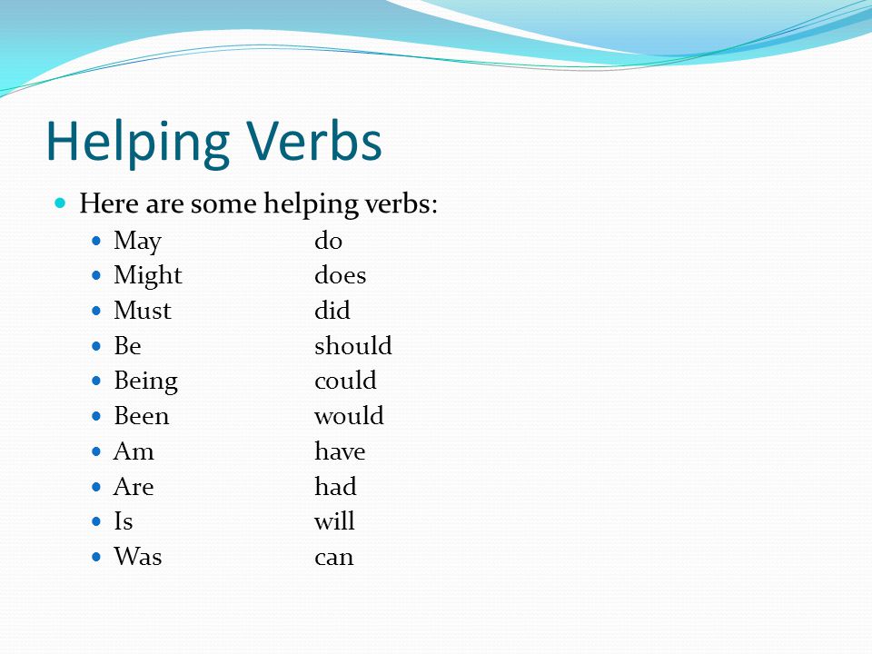 Helping Verbs Here are some helping verbs: Maydo Mightdoes Mustdid Beshould Beingcould Beenwould Amhave Arehad Iswill Wascan