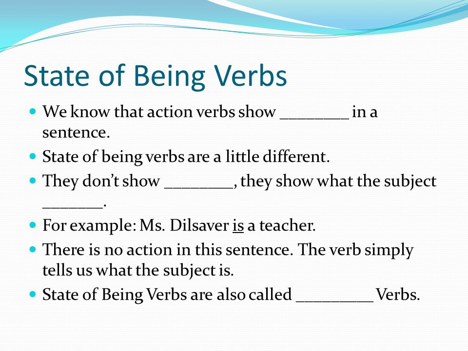 State of Being Verbs We know that action verbs show ________ in a sentence.