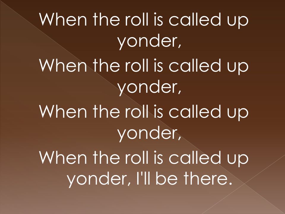 When the roll is called up yonder, When the roll is called up yonder, I ll be there.