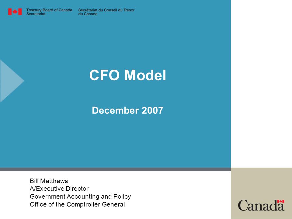 CFO Model December 2007 Bill Matthews A/Executive Director Government Accounting and Policy Office of the Comptroller General