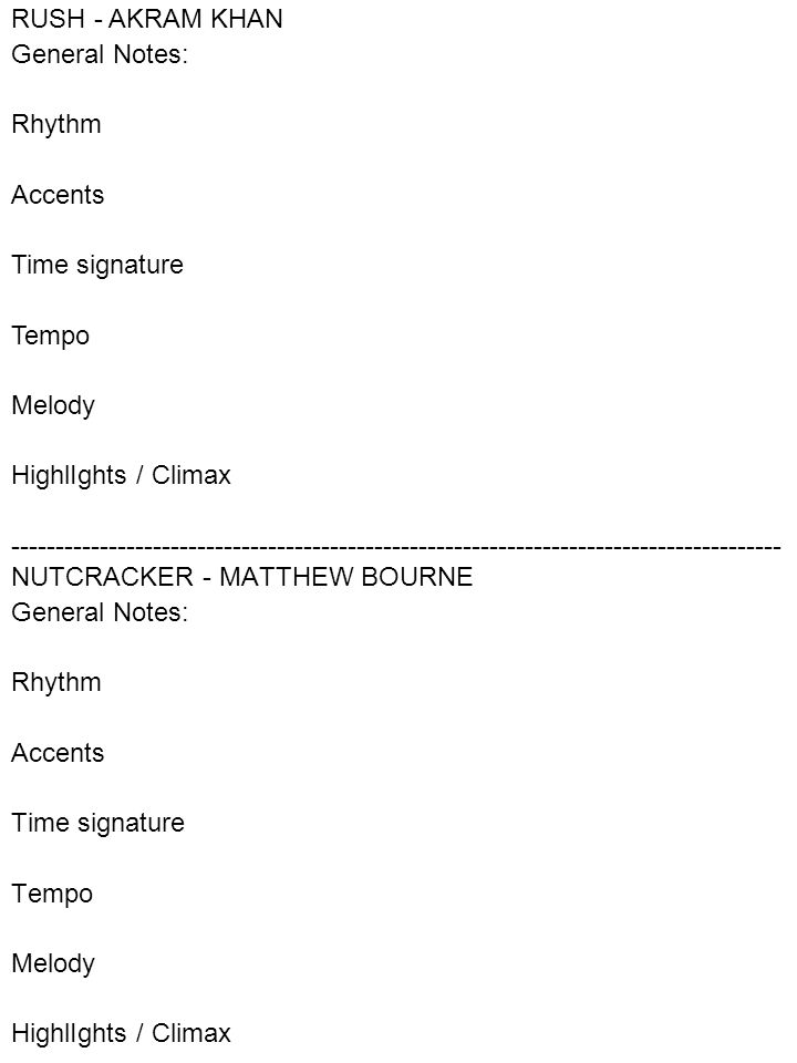 NUTCRACKER - MATTHEW BOURNE General Notes: Rhythm Accents Time signature Tempo Melody HighlIghts / Climax RUSH - AKRAM KHAN General Notes: Rhythm Accents Time signature Tempo Melody HighlIghts / Climax