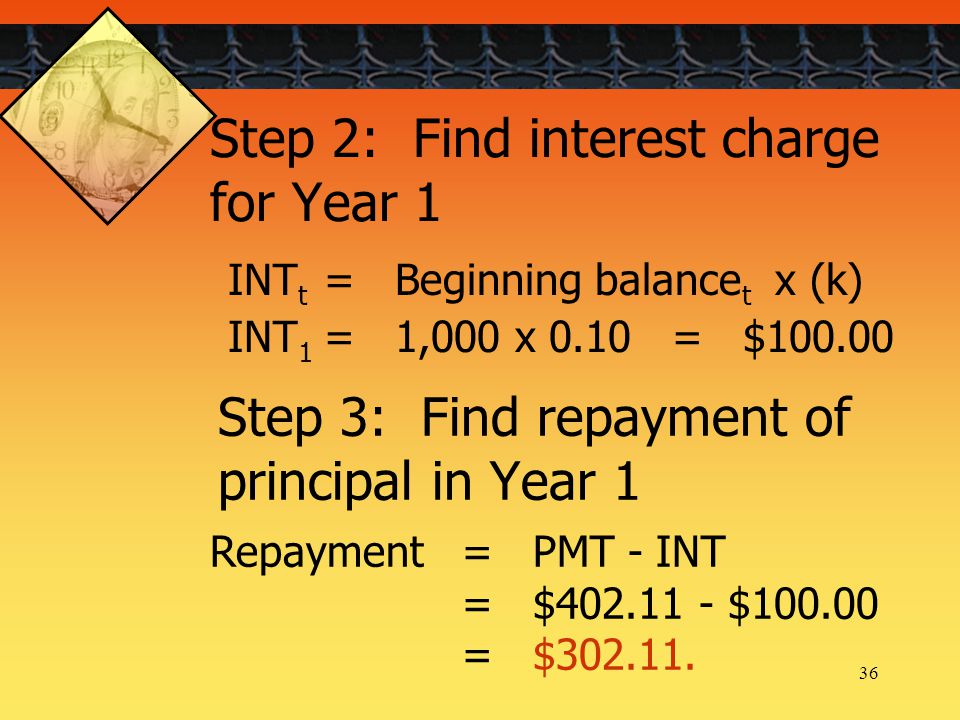 36 Step 2: Find interest charge for Year 1 INT t = Beginning balance t x (k) INT 1 = 1,000 x 0.10 = $ Repayment= PMT - INT = $ $ = $