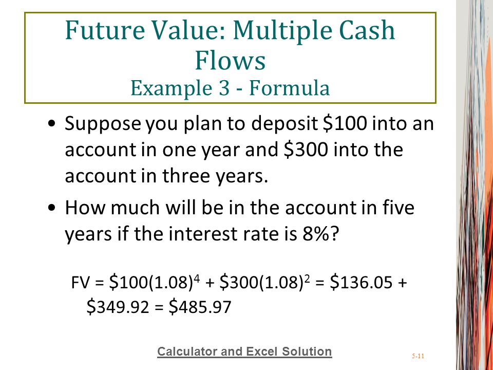 5-11 Future Value: Multiple Cash Flows Example 3 - Formula Suppose you plan to deposit $100 into an account in one year and $300 into the account in three years.