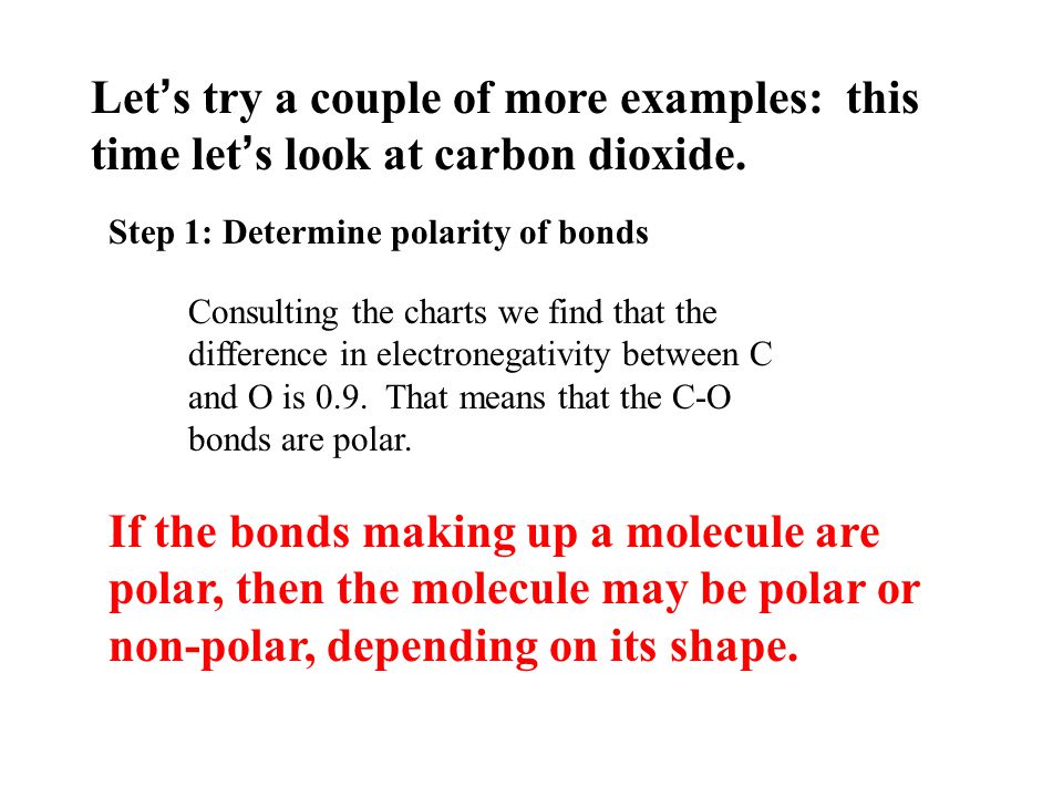 Let ’ s use the two steps to predict the polarity of CH 4 (methane) Step 1: Determine polarity of bonds Consulting the charts we find that the difference in electronegativity between C and H is 0.4.
