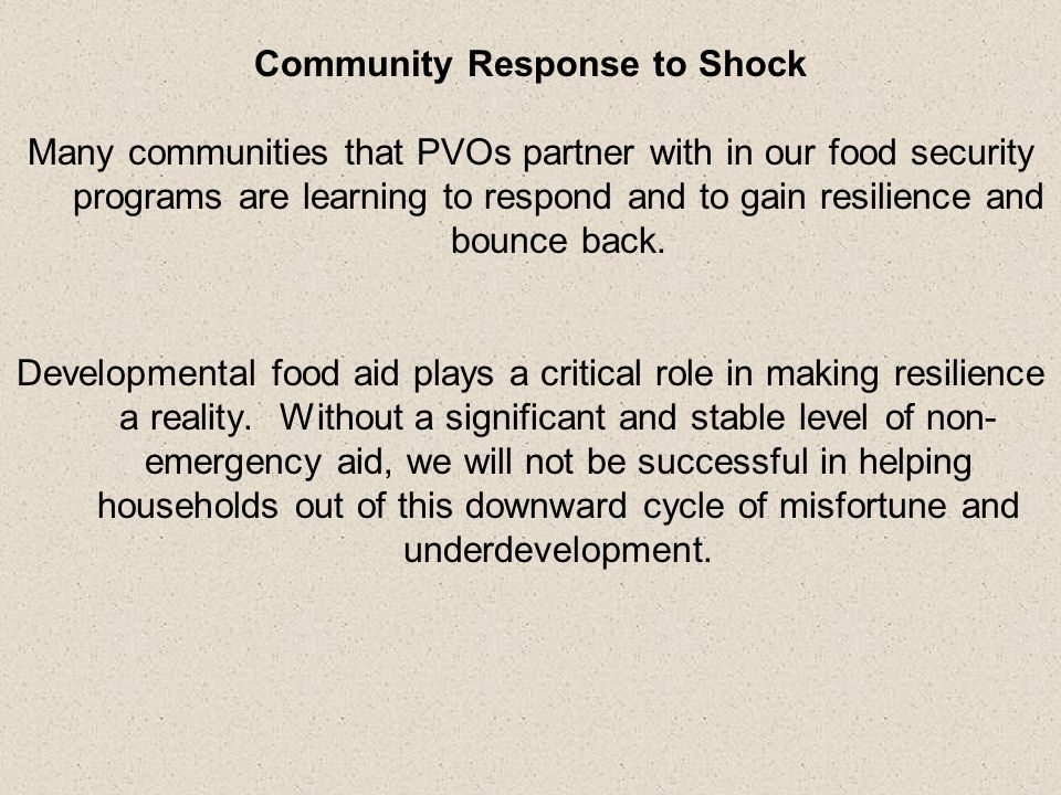 Community Response to Shock Many communities that PVOs partner with in our food security programs are learning to respond and to gain resilience and bounce back.