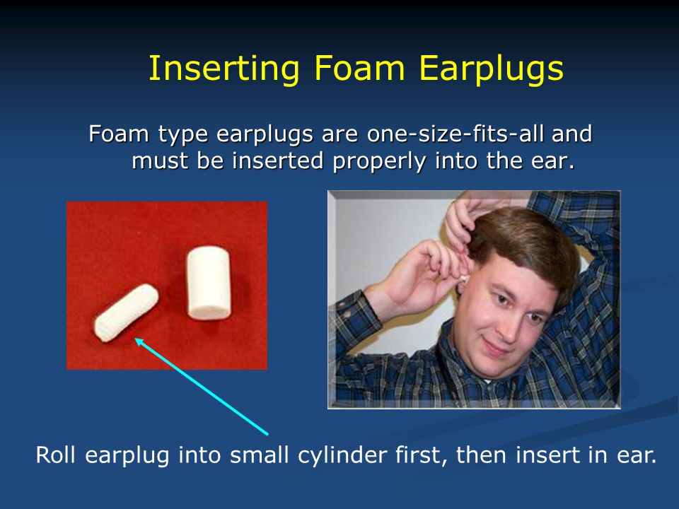 Foam type earplugs are one-size-fits-all and must be inserted properly into the ear.