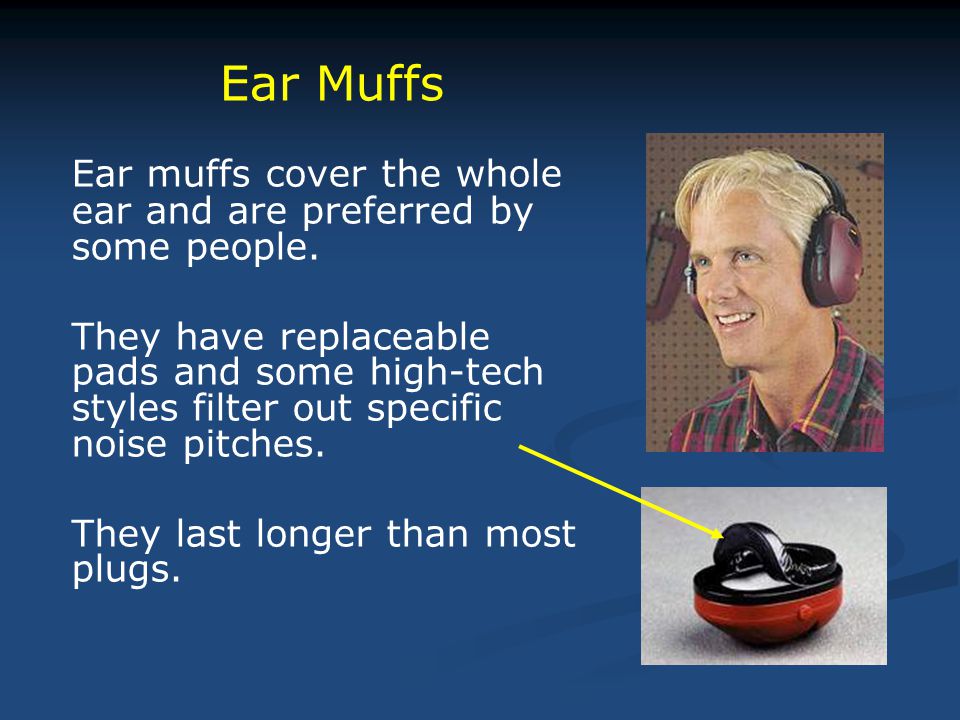 Ear muffs cover the whole ear and are preferred by some people.