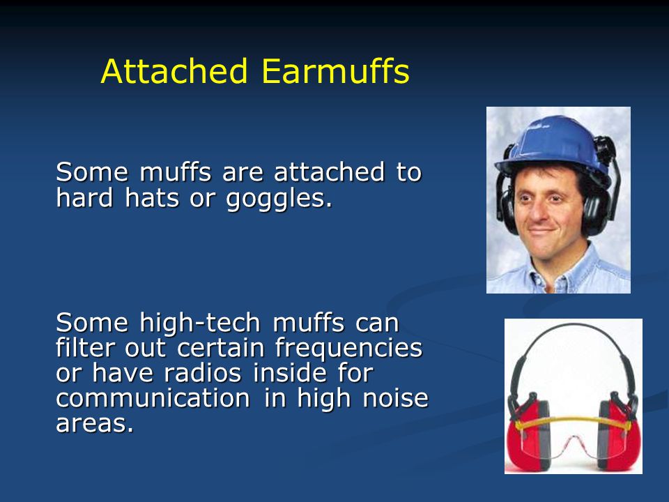 Some muffs are attached to hard hats or goggles.
