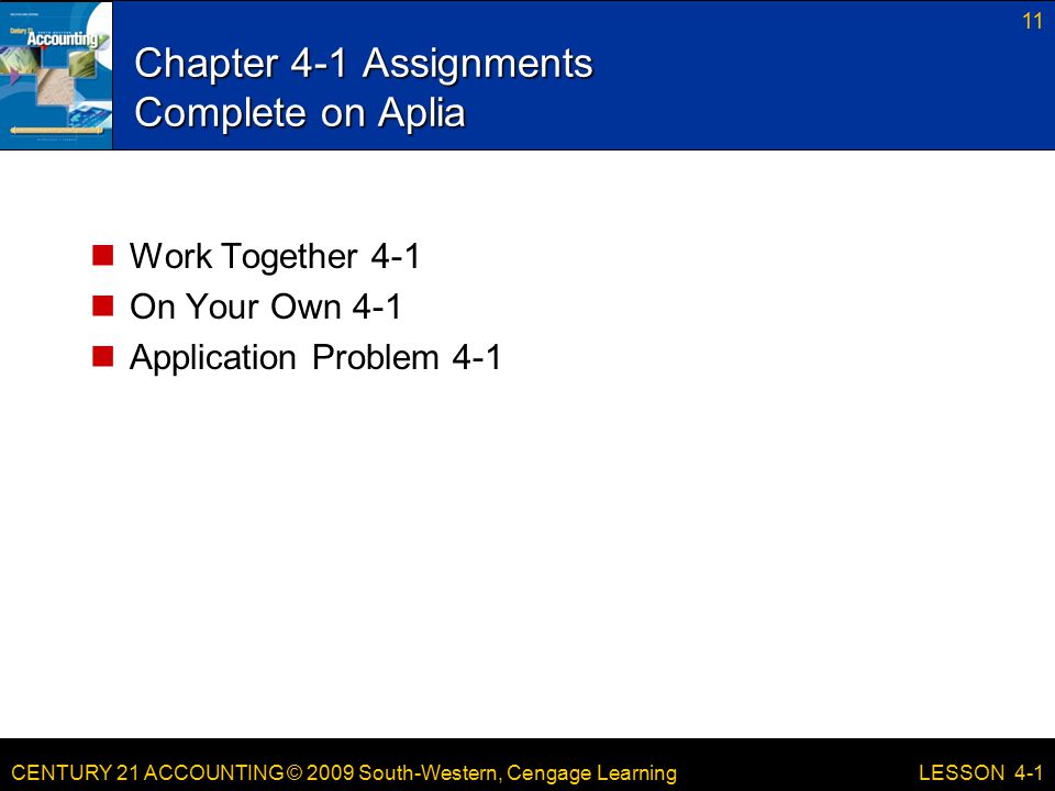 CENTURY 21 ACCOUNTING © 2009 South-Western, Cengage Learning Chapter 4-1 Assignments Complete on Aplia Work Together 4-1 On Your Own 4-1 Application Problem LESSON 4-1