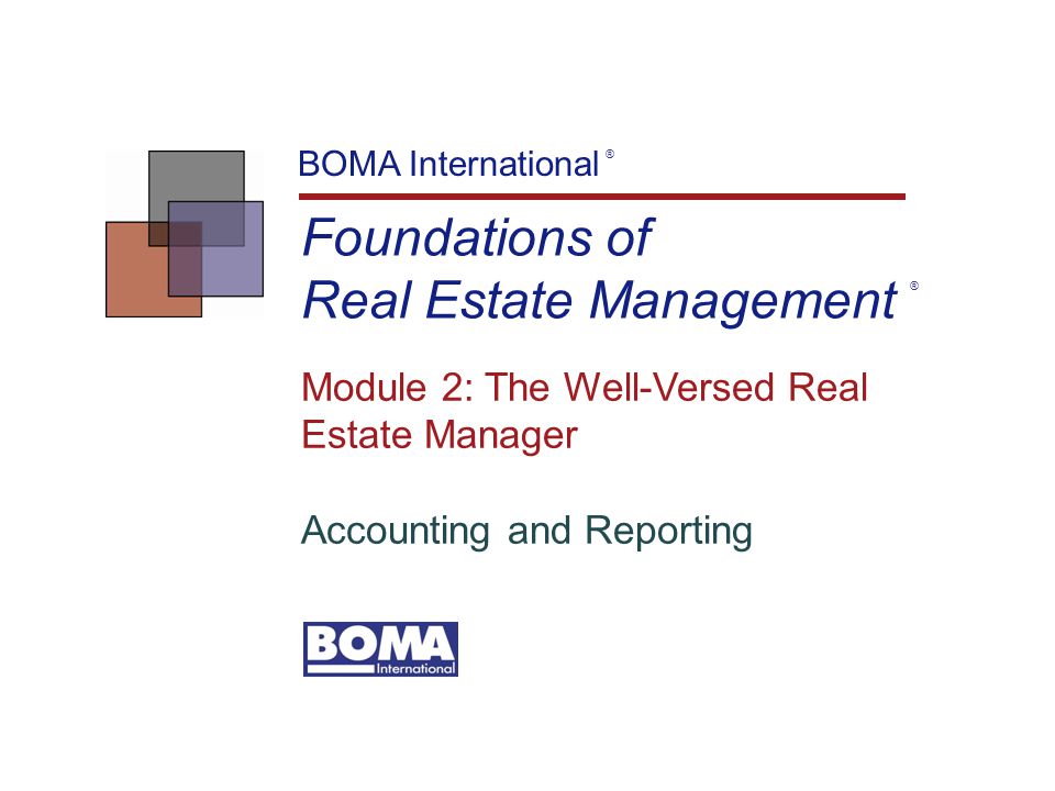 Foundations of Real Estate Management BOMA International ® Module 2: The Well-Versed Real Estate Manager Accounting and Reporting ®