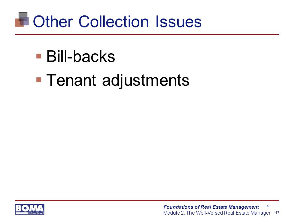 Foundations of Real Estate Management Module 2: The Well-Versed Real Estate Manager 13 ® Other Collection Issues  Bill-backs  Tenant adjustments