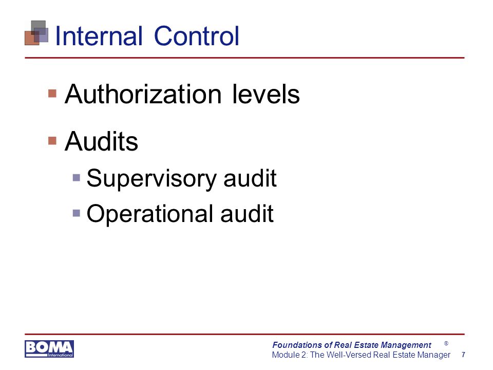 Foundations of Real Estate Management Module 2: The Well-Versed Real Estate Manager 7 ® Internal Control  Authorization levels  Audits  Supervisory audit  Operational audit
