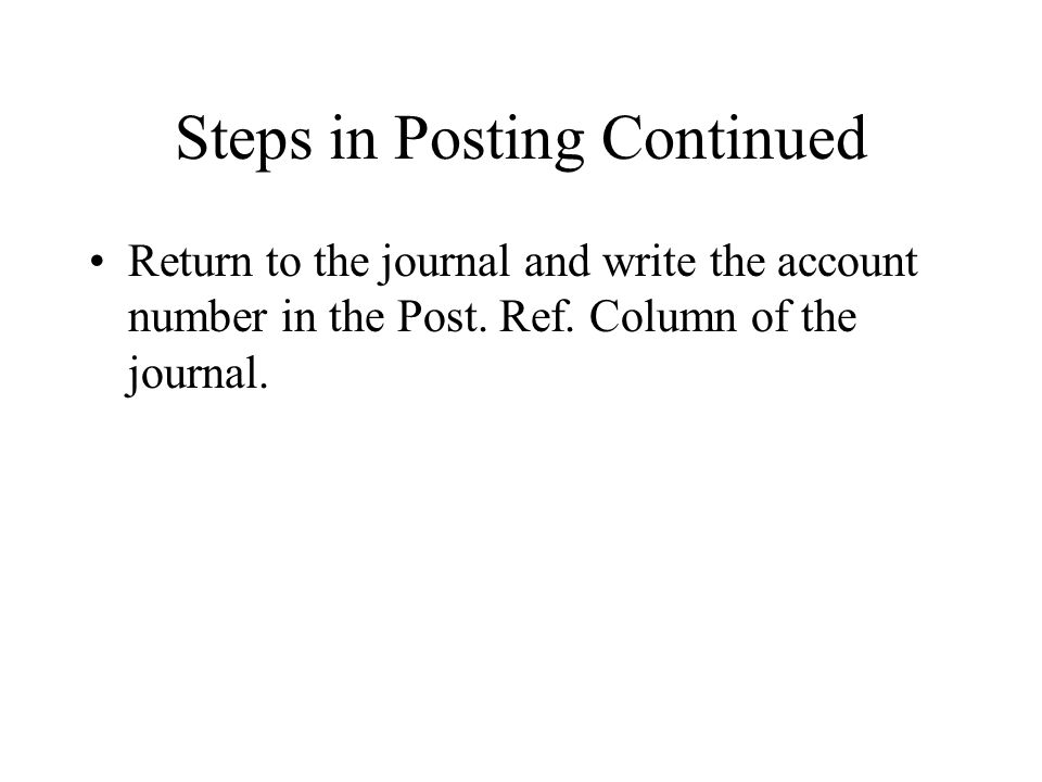 Steps in Posting Continued Return to the journal and write the account number in the Post.