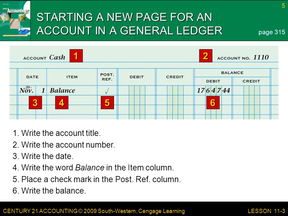 CENTURY 21 ACCOUNTING © 2009 South-Western, Cengage Learning 5 LESSON 11-3 STARTING A NEW PAGE FOR AN ACCOUNT IN A GENERAL LEDGER page