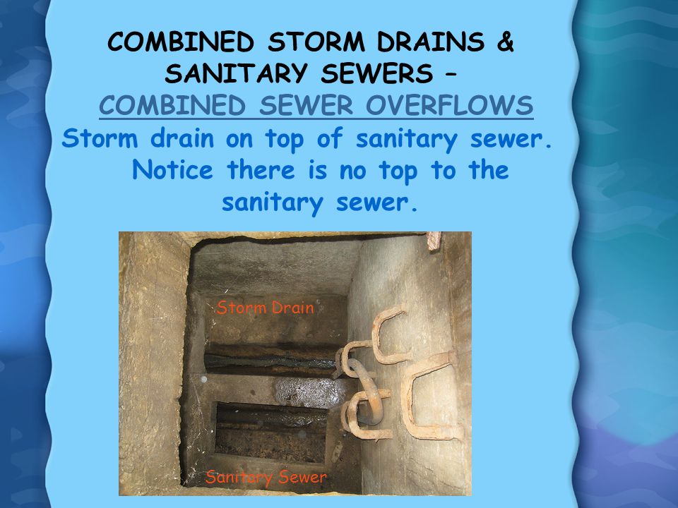 COMBINED STORM DRAINS & SANITARY SEWERS – COMBINED SEWER OVERFLOWS Storm drain on top of sanitary sewer.