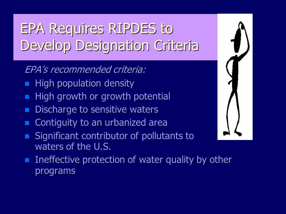 EPA Requires RIPDES to Develop Designation Criteria EPA’s recommended criteria: n High population density n High growth or growth potential n Discharge to sensitive waters n Contiguity to an urbanized area n Significant contributor of pollutants to waters of the U.S.