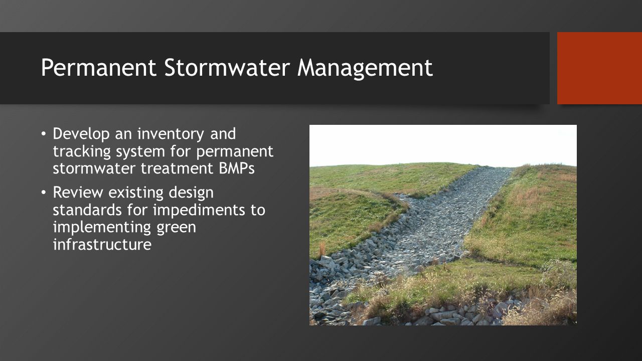 Permanent Stormwater Management Develop an inventory and tracking system for permanent stormwater treatment BMPs Review existing design standards for impediments to implementing green infrastructure