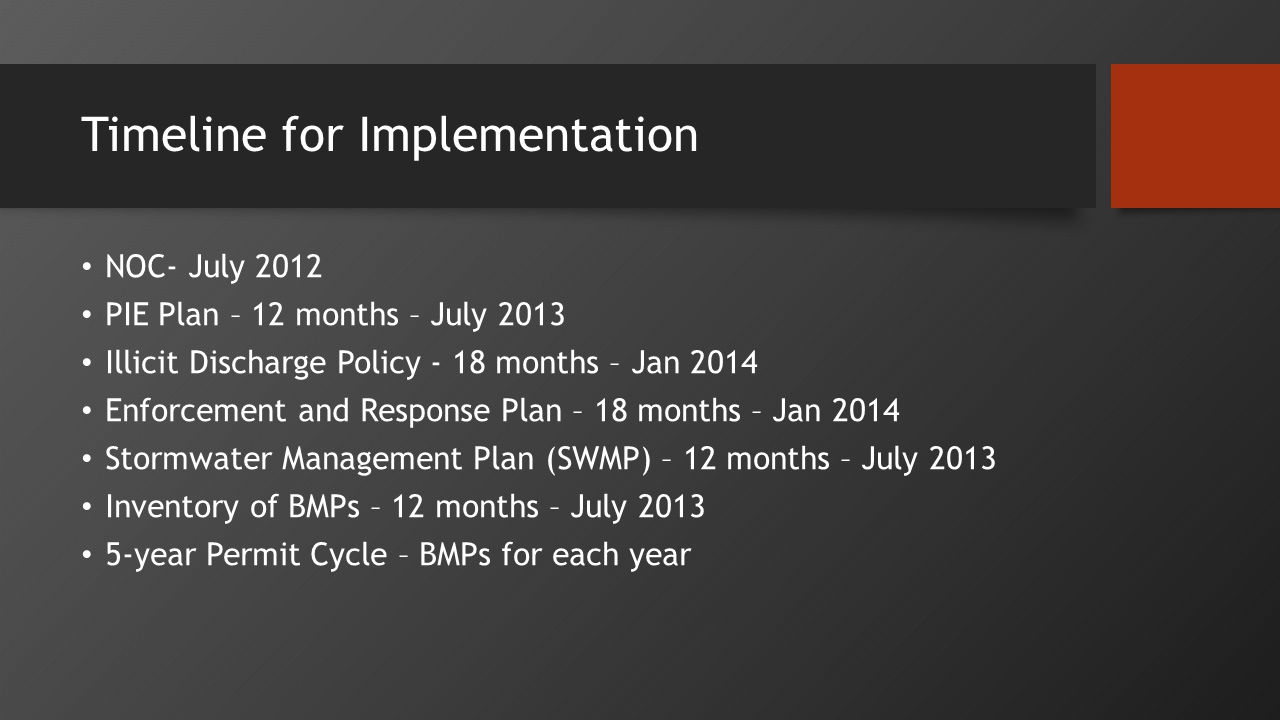 Timeline for Implementation NOC- July 2012 PIE Plan – 12 months – July 2013 Illicit Discharge Policy - 18 months – Jan 2014 Enforcement and Response Plan – 18 months – Jan 2014 Stormwater Management Plan (SWMP) – 12 months – July 2013 Inventory of BMPs – 12 months – July year Permit Cycle – BMPs for each year