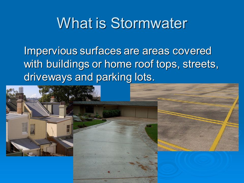What is Stormwater Impervious surfaces are areas covered with buildings or home roof tops, streets, driveways and parking lots.