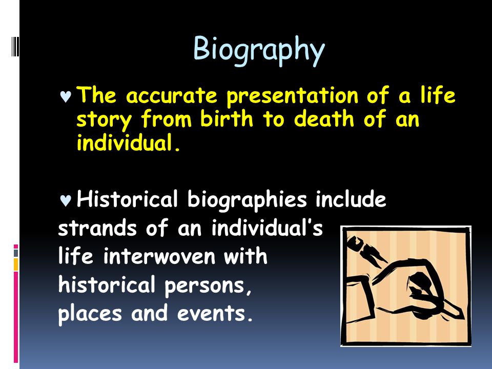 Biography The accurate presentation of a life story from birth to death of an individual.