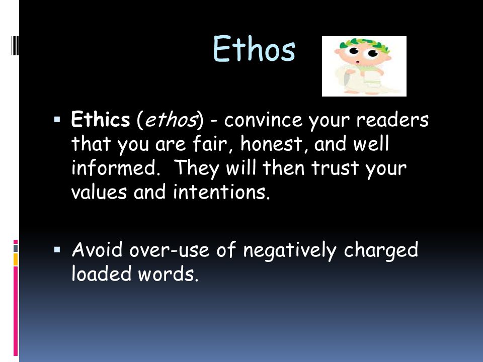 Ethos  Ethics (ethos) - convince your readers that you are fair, honest, and well informed.