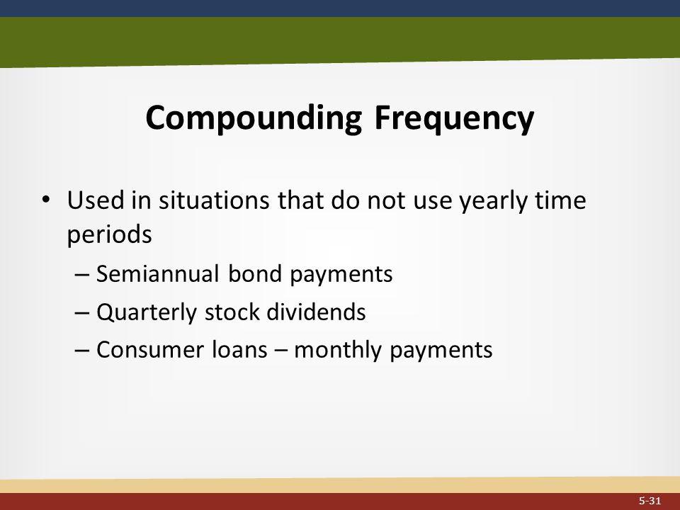 Compounding Frequency Used in situations that do not use yearly time periods – Semiannual bond payments – Quarterly stock dividends – Consumer loans – monthly payments 5-31