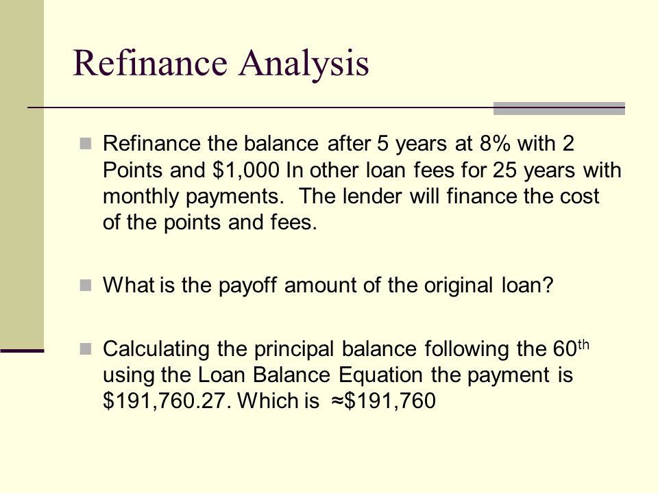Refinance the balance after 5 years at 8% with 2 Points and $1,000 In other loan fees for 25 years with monthly payments.