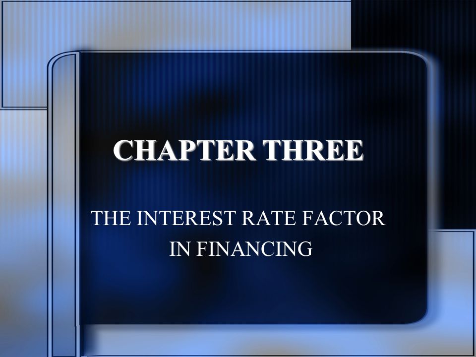 CHAPTER THREE THE INTEREST RATE FACTOR IN FINANCING
